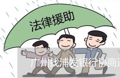 广州找浦发银行协商还款/2023092551593