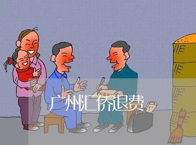 广州汇侨退费/2023041685826