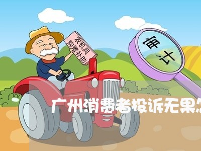 广州消费者投诉无果怎么办/2023032587240