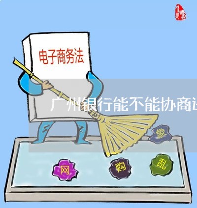 广州银行能不能协商还款还本金/2023100799482