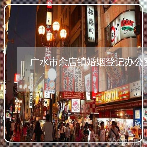 广水市余店镇婚姻登记办公室电话/2023081741405