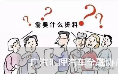 广汽汇理汽车金融协商还款/2023100674616