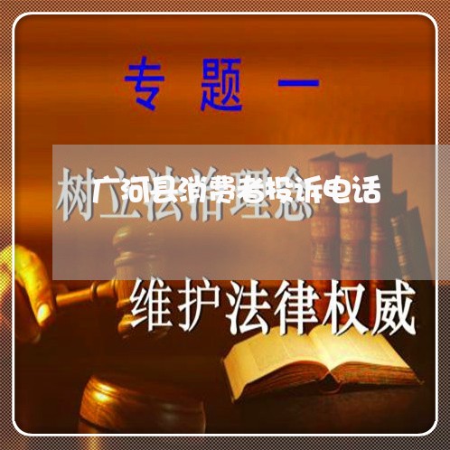 广河县消费者投诉电话/2023021719258