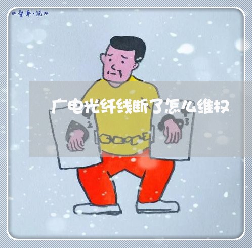 广电光纤线断了怎么维权/2023062450526