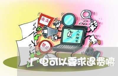 广电可以要求退费嘛/2023052144820