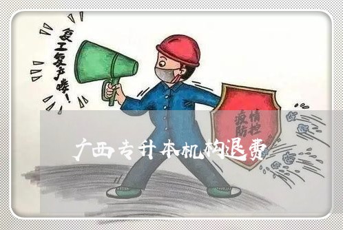 广西专升本机构退费/2023052314605