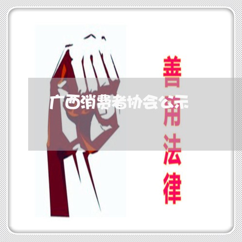 广西消费者协会公示/2023060894735