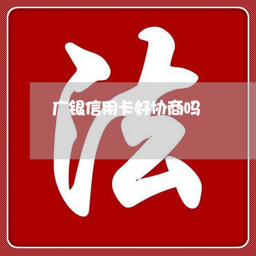 广银信用卡好协商吗/2023093036159