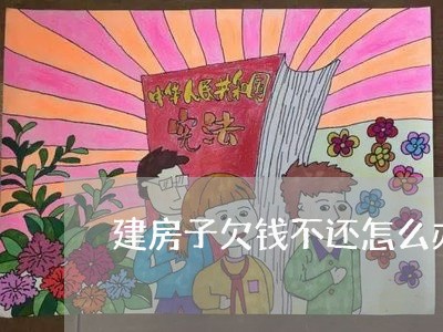 建房子欠钱不还怎么办呢/2023110606149