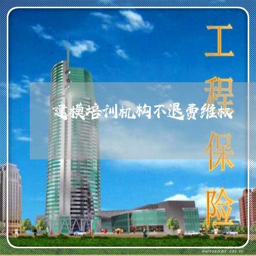 建模培训机构不退费维权/2023053074059