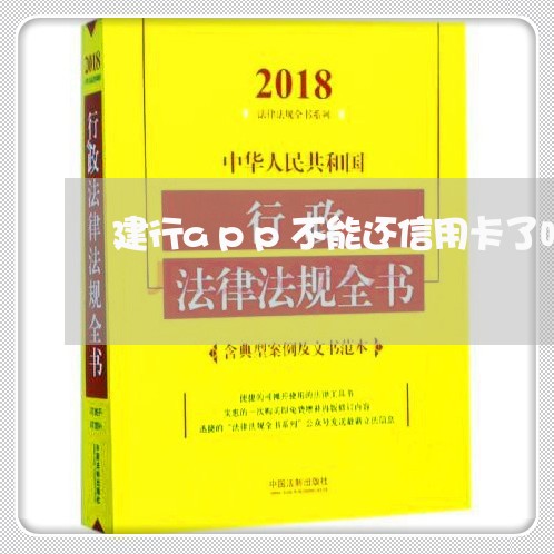 建行app不能还信用卡了吗/2023112427180