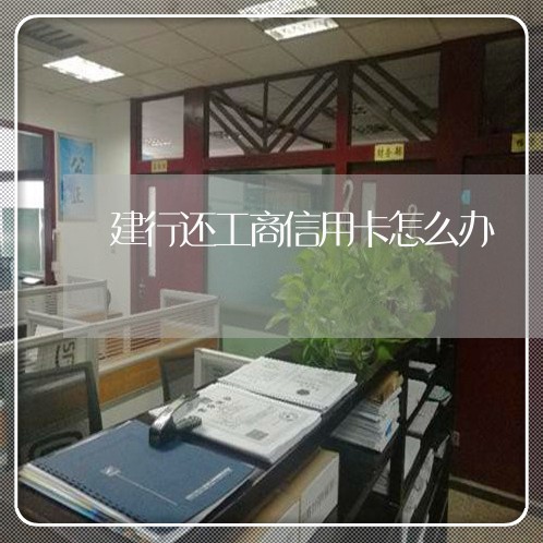 建行还工商信用卡怎么办/2023102807258