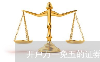 开户万一免五的证券公司/2023031681703