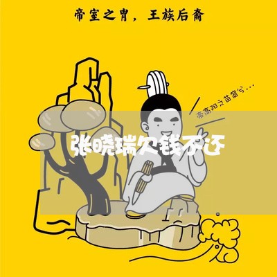 张晓瑞欠钱不还/2023101618160