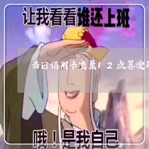 当日信用卡凌晨12点算逾期吗/2023080558374