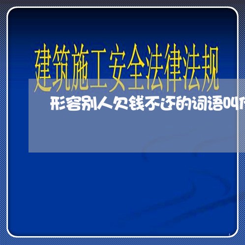 形容别人欠钱不还的词语叫什么/2023092716948