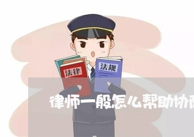 律师一般怎么帮助协商还款/2023092685047