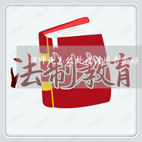 律师是怎么处理信用卡逾期/2023050416139