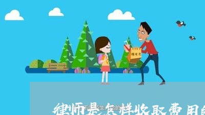 律师是怎样收取费用的呢/2023040468514