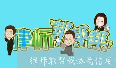 律师能帮我协商信用卡吗/2023120475928