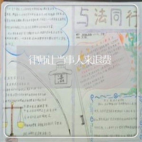 律师让当事人来退费/2023061559280