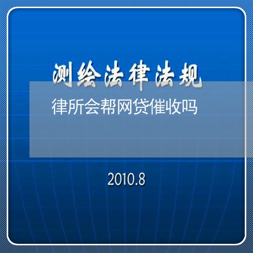 律所会帮网贷催收吗/2023081448360