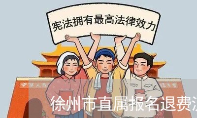 徐州市直属报名退费流程/2023051950483