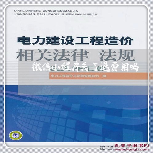 微信小程序关了退费用吗/2023053166159