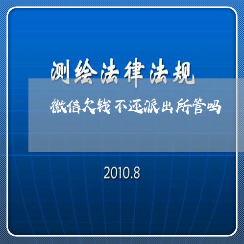 微信欠钱不还派出所管吗/2023110829362