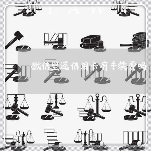 微信里还信用卡有手续费吗/2023081315928