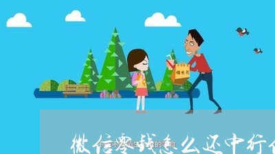 微信零钱怎么还中行信用卡/2023072210583