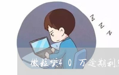 微粒贷40万逾期利息/2023081518150