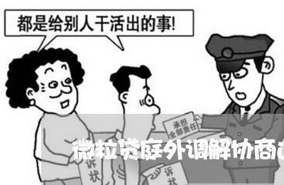 微粒贷庭外调解协商还款/2023092477259