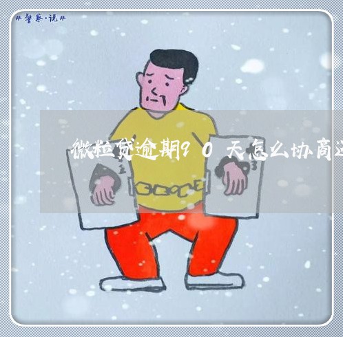 微粒贷逾期90天怎么协商还款/2023071461681