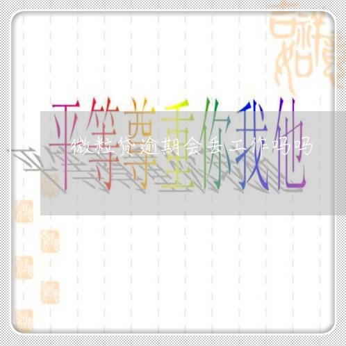 微粒贷逾期会丢工作吗吗/2023081516148