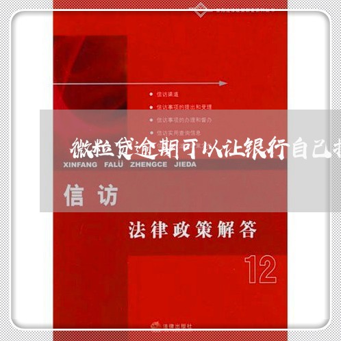 微粒贷逾期可以让银行自己扣款吗/2023053161613