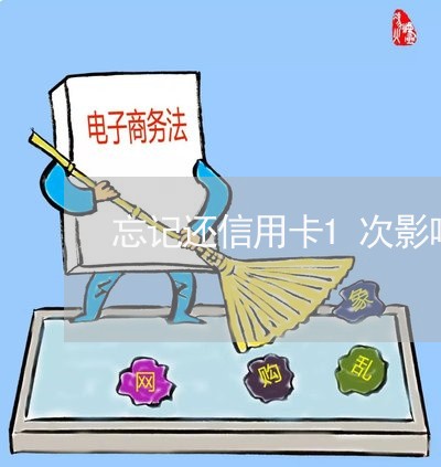 忘记还信用卡1次影响大吗/2023081173715