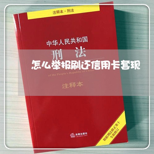 怎么举报刷还信用卡套现/2023120619594