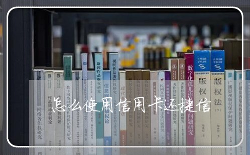 怎么使用信用卡还捷信/2023120414926