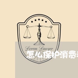 怎么保护消费者的合法权益呢/2023032507936