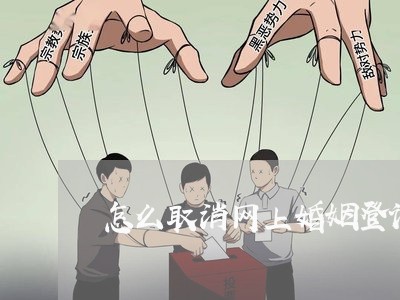 怎么取消网上婚姻登记/2023112825360