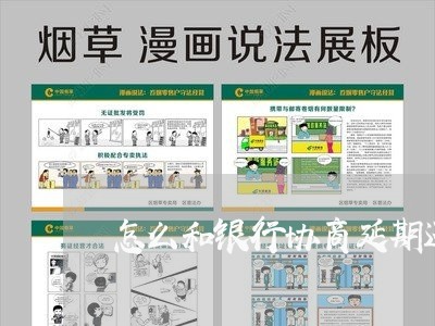 怎么和银行协商延期还款呢/2023092430402