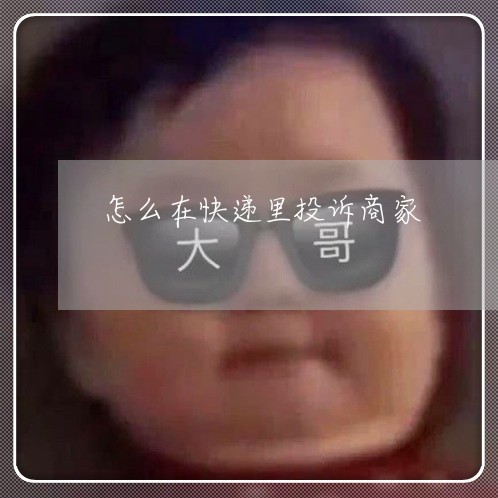 怎么在快递里投诉商家/2023030362613