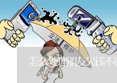 怎么处理朋友欠钱不还钱/2023102884926