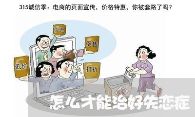 怎么才能治好失恋症/2023110607159