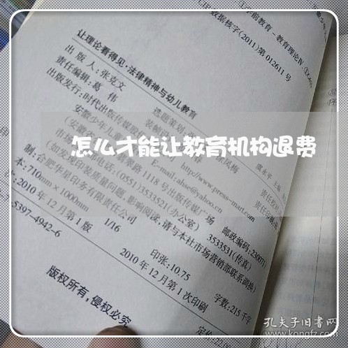 怎么才能让教育机构退费/2023061629483