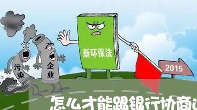 怎么才能跟银行协商还款呢/2023100526270