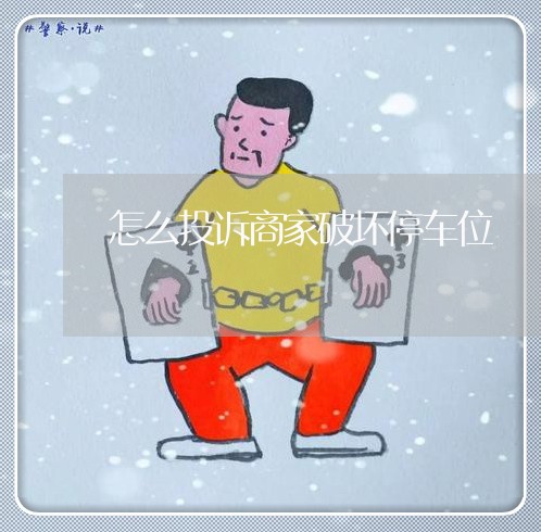 怎么投诉商家破坏停车位/2023022330572