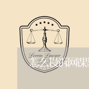 怎么投诉网课教育机构电话/2023032630370