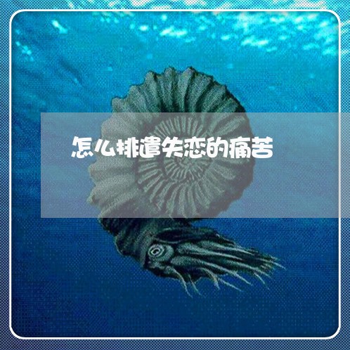 怎么排遣失恋的痛苦/2023110638259